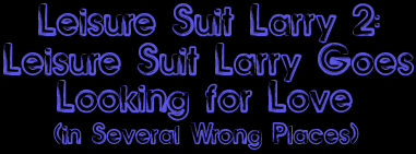 Leisure Suit Larry 2: Leisure Suit Larry Goes Looking for Love (In Several Wrong Places)